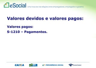 Valores devidos e valores pagos:
Valores pagos:
S-1210 – Pagamentos.
 