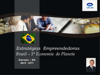 Salvador – BA Abril - 2011 Estratégias  Empreendedoras  Brasil– 5ª Economia do Planeta 