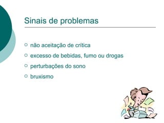 Sinais de problemas não aceitação de crítica excesso de bebidas, fumo ou drogas perturbações do sono bruxismo 