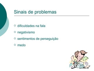 Sinais de problemas dificuldades na fala negativismo sentimentos de perseguição medo 