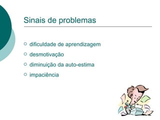 Sinais de problemas dificuldade de aprendizagem desmotivação diminuição da auto-estima impaciência 