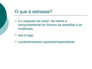 O que é estresse? é a resposta do corpo, da mente e comportamental do homem às pressões e às mudanças luta e fuga condicionamento operante/respondente 