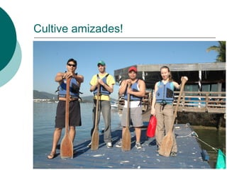 Cultive amizades! 
