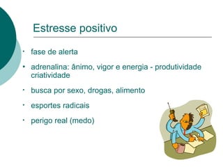 Estresse positivo fase de alerta adrenalina: ânimo, vigor e energia - produtividade criatividade busca por sexo, drogas, alimento esportes radicais perigo real (medo) 