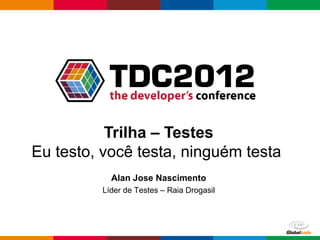 Trilha – Testes
Eu testo, você testa, ninguém testa
           Alan Jose Nascimento
         Líder de Testes – Raia Drogasil




                                           Globalcode – Open4education
 