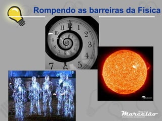 Rompendo as barreiras da Fisica
 