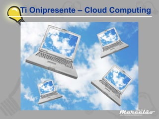 Ti Onipresente – Cloud Computing
 