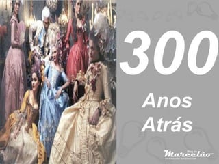 300
Anos
Atrás
 