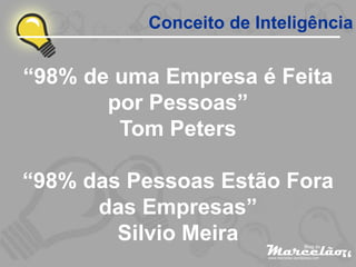 Conceito de Inteligência


“98% de uma Empresa é Feita
       por Pessoas”
        Tom Peters

“98% das Pessoas Estão Fora
      das Empresas”
        Silvio Meira
                                “
 