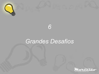 6

Grandes Desafios
 