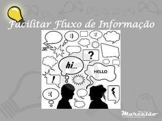 Facilitar Fluxo de Informação
 