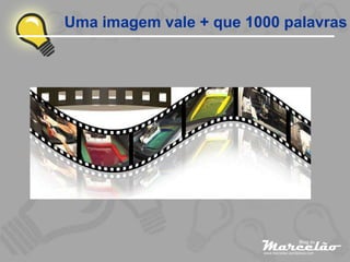 Uma imagem vale + que 1000 palavras
 