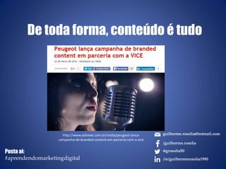 De toda forma, conteúdo é tudo
http://www.adnews.com.br/midia/peugeot-lanca-
campanha-de-branded-content-em-parceria-com-a-vice
Posta ai:
#aprendendomarketingdigital
 