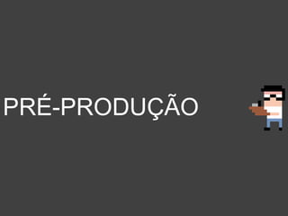 PRÉ-PRODUÇÃO
 