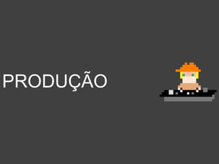 PRODUÇÃO
 