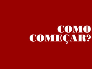 COMO
COMEÇAR?
 