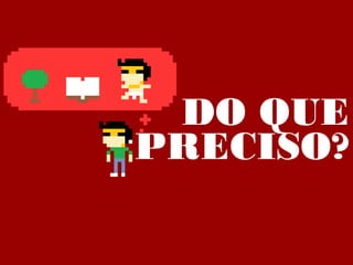 DO QUE
PRECISO?
 