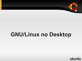 GNU/Linux no Desktop
 