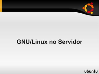 GNU/Linux no Servidor
 