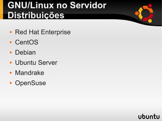 GNU/Linux no Servidor
Distribuições
 Red Hat Enterprise
 CentOS
 Debian
 Ubuntu Server
 Mandrake
 OpenSuse
 
