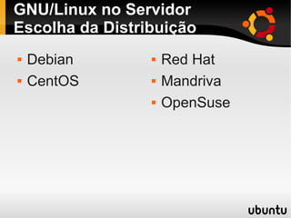 GNU/Linux no Servidor
Escolha da Distribuição
 Debian
 CentOS
 Red Hat
 Mandriva
 OpenSuse
 