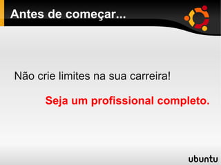 Antes de começar...
Não crie limites na sua carreira!
Seja um profissional completo.
 