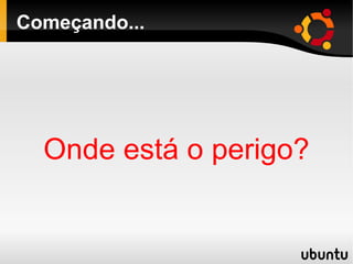 Começando...
Onde está o perigo?
 