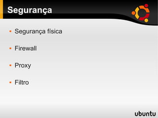 Segurança
 Segurança física
 Firewall
 Proxy
 Filtro
 