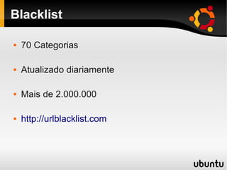 Blacklist
 70 Categorias
 Atualizado diariamente
 Mais de 2.000.000
 http://urlblacklist.com
 