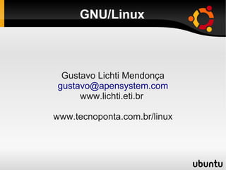 GNU/Linux
Gustavo Lichti Mendonça
gustavo@apensystem.com
www.lichti.eti.br
www.tecnoponta.com.br/linux
 