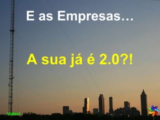 E as Empresas… A sua já é 2.0?! Vídeo! 