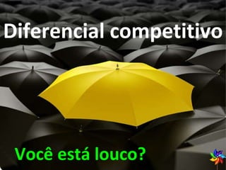 Vídeo! Diferencial competitivo Você está louco? 