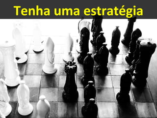 Tenha uma estratégia 