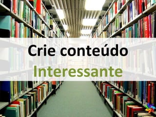 Crie conteúdo  Interessante 