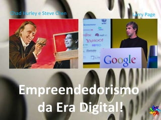 Chad Hurley e Steve Chen Empreendedorismo  da Era Digital! Larry Page 