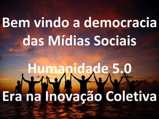 Bem vindo a democracia das Mídias Sociais Humanidade 5.0 Era na Inovação Coletiva 