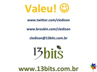www.13bits.com.br Valeu!   www.twitter.com/cledison [email_address] www.broukin.com/cledison 