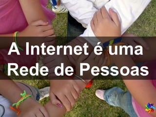 A Internet é uma  Rede de Pessoas 