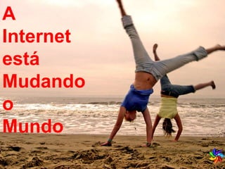 A  Internet  está  Mudando  o  Mundo 