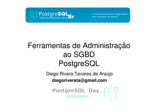 Ferramentas de Administração
ao SGBD
PostgreSQL
Diego Rivera Tavares de Araújo
diegoriverata@gmail.com

 