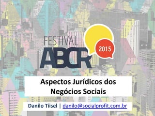 Aspectos Jurídicos dos
Negócios Sociais
Danilo Tiisel | danilo@socialprofit.com.br
 