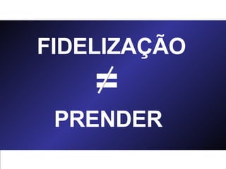 FIDELIZAÇÃO PRENDER = 