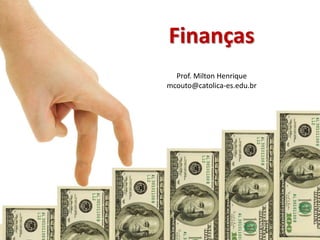 Finanças
Prof. Milton Henrique
mcouto@catolica-es.edu.br
 