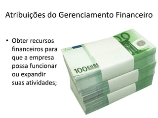 Atribuições do Gerenciamento Financeiro
• Obter recursos
financeiros para
que a empresa
possa funcionar
ou expandir
suas atividades;
 