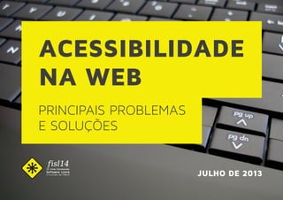 ACESSIBILIDADE
NA WEB
PRINCIPAIS PROBLEMAS
E SOLUÇÕES
JULHO DE 2013
 