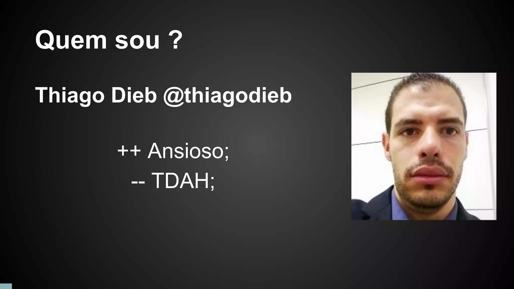 Quem sou ?
Thiago Dieb @thiagodieb
++ Ansioso;
-- TDAH;
 