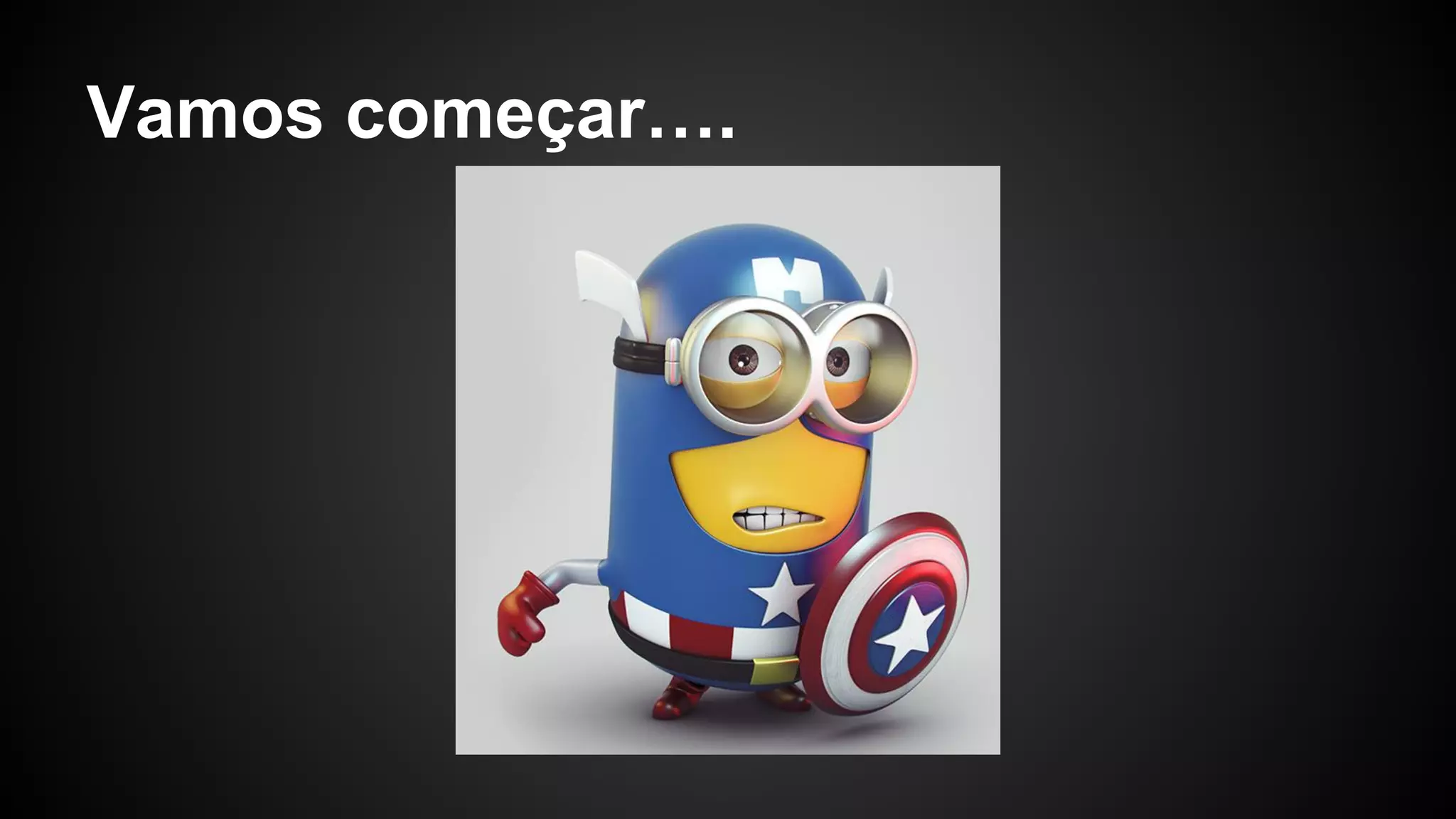 Vamos começar….
 