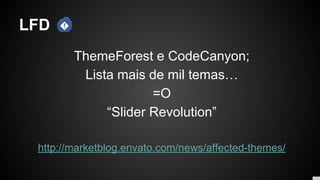 LFD
ThemeForest e CodeCanyon;
Lista mais de mil temas…
=O
“Slider Revolution”
http://marketblog.envato.com/news/affected-themes/
 