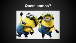 Quem somos?
 
